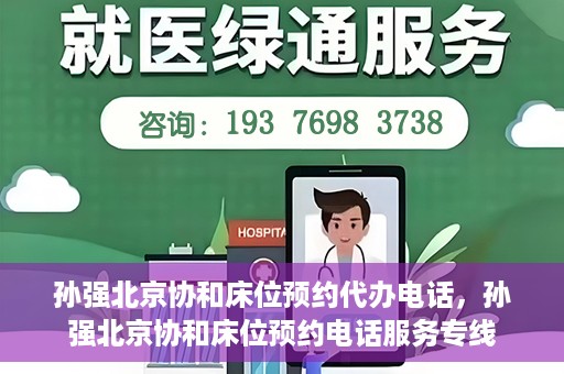 孙强北京协和床位预约代办电话，孙强北京协和床位预约电话服务专线