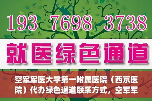 空军军医大学第一附属医院（西京医院）代办绿色通道联系方式，空军军医大学第一附属医院（西京医院）绿色通道代办联系方式揭秘