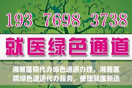 湘雅医院代办绿色通道办理，湘雅医院绿色通道代办服务，便捷就医新选择