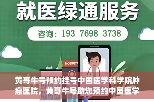 黄哥牛号预约挂号中国医学科学院肿瘤医院，黄哥牛号助您预约中国医学科学院肿瘤医院挂号服务