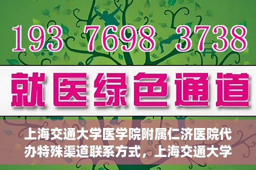 上海交通大学医学院附属仁济医院代办特殊渠道联系方式，上海交通大学医学院附属仁济医院特殊渠道联系方式代办服务详解