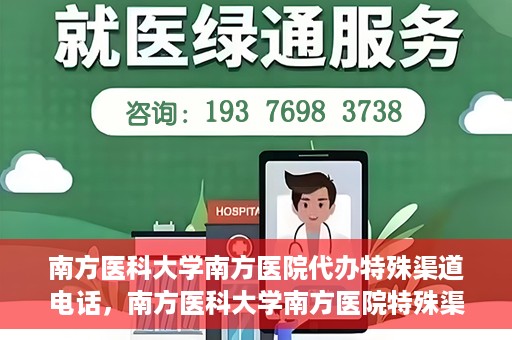 南方医科大学南方医院代办特殊渠道电话，南方医科大学南方医院特殊渠道电话代办服务详解
