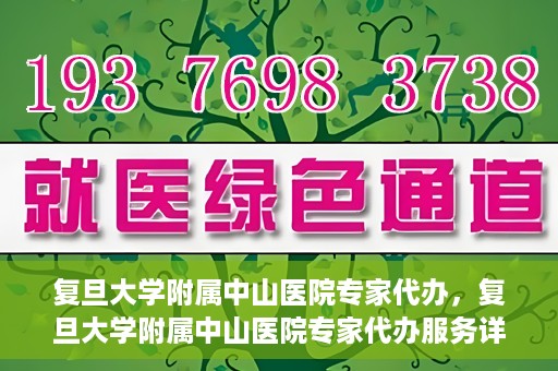 复旦大学附属中山医院专家代办，复旦大学附属中山医院专家代办服务详解