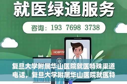 复旦大学附属华山医院就医特殊渠道电话，复旦大学附属华山医院就医特殊渠道联系电话详解