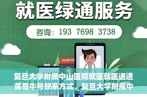 复旦大学附属中山医院就医就医通道黄哥牛号联系方式，复旦大学附属中山医院就医通道详解，黄哥牛号联系方式揭秘！