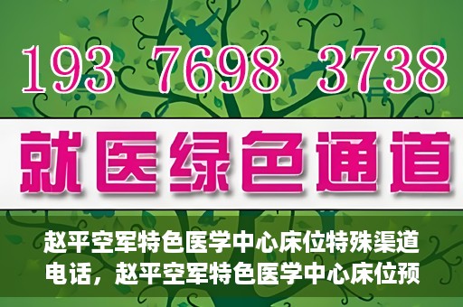 赵平空军特色医学中心床位特殊渠道电话，赵平空军特色医学中心床位预约专线揭秘