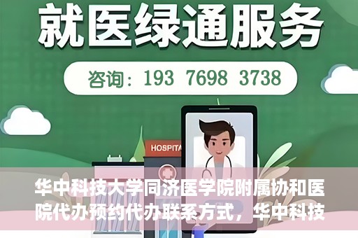 华中科技大学同济医学院附属协和医院代办预约代办联系方式，华中科技大学同济医学院附属协和医院预约代办服务联系方式解析
