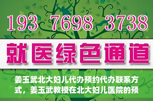 姜玉武北大妇儿代办预约代办联系方式，姜玉武教授在北大妇儿医院的预约挂号及联系方式全解析