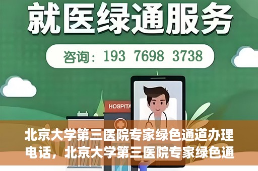 北京大学第三医院专家绿色通道办理电话，北京大学第三医院专家绿色通道服务热线电话解析