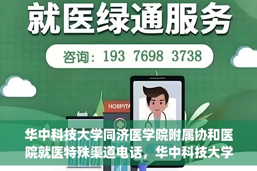 华中科技大学同济医学院附属协和医院就医特殊渠道电话，华中科技大学同济医学院附属协和医院就医特殊渠道联系电话详解