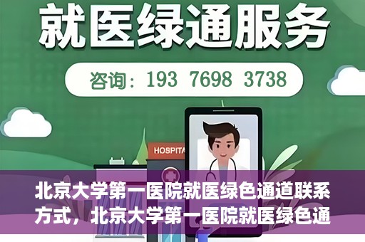 北京大学第一医院就医绿色通道联系方式，北京大学第一医院就医绿色通道联系方式及操作流程解析