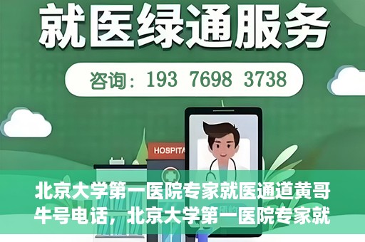 北京大学第一医院专家就医通道黄哥牛号电话，北京大学第一医院专家就医绿色通道与黄哥牛号联系电话揭秘