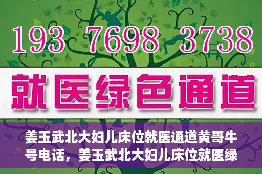 姜玉武北大妇儿床位就医通道黄哥牛号电话，姜玉武北大妇儿床位就医绿色通道与黄哥牛号电话全解析