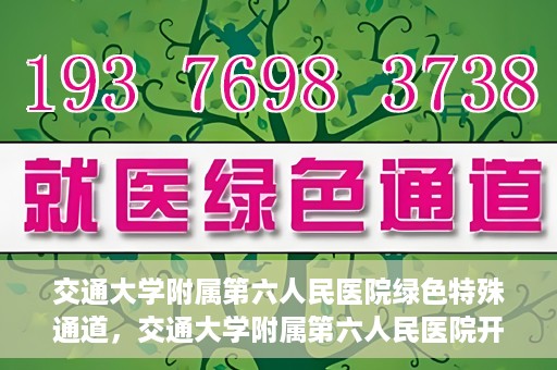 交通大学附属第六人民医院绿色特殊通道，交通大学附属第六人民医院开通绿色特殊通道，助力患者快速就医
