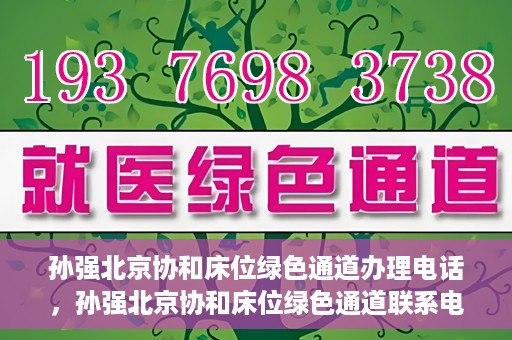 孙强北京协和床位绿色通道办理电话，孙强北京协和床位绿色通道联系电话揭秘