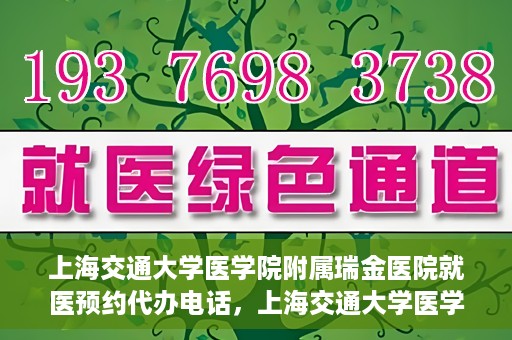 上海交通大学医学院附属瑞金医院就医预约代办电话，上海交通大学医学院附属瑞金医院就医预约代办服务热线