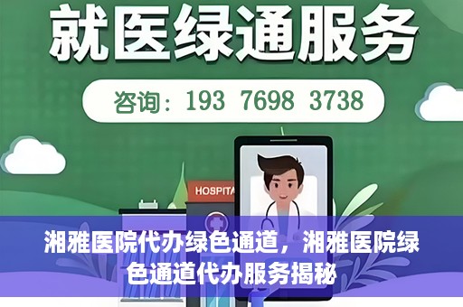 湘雅医院代办绿色通道，湘雅医院绿色通道代办服务揭秘