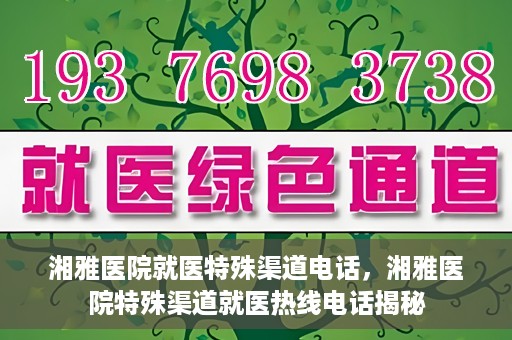 湘雅医院就医特殊渠道电话，湘雅医院特殊渠道就医热线电话揭秘