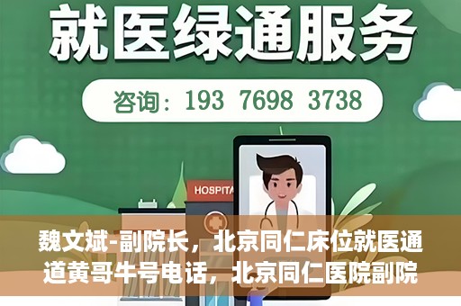 魏文斌-副院长，北京同仁床位就医通道黄哥牛号电话，北京同仁医院副院长魏文斌揭秘床位就医通道，黄哥牛号联系电话解读