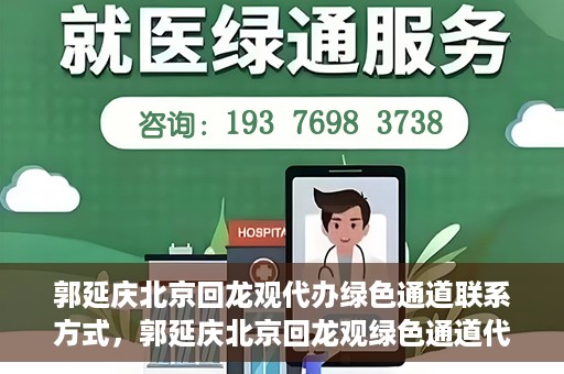 郭延庆北京回龙观代办绿色通道联系方式，郭延庆北京回龙观绿色通道代办服务联系方式揭秘