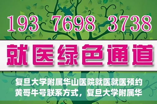 复旦大学附属华山医院就医就医预约黄哥牛号联系方式，复旦大学附属华山医院就医预约指南，黄哥牛号联系方式全解析