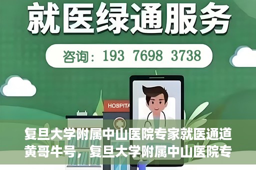 复旦大学附属中山医院专家就医通道黄哥牛号，复旦大学附属中山医院专家就医通道，黄哥牛号助您轻松挂号就医