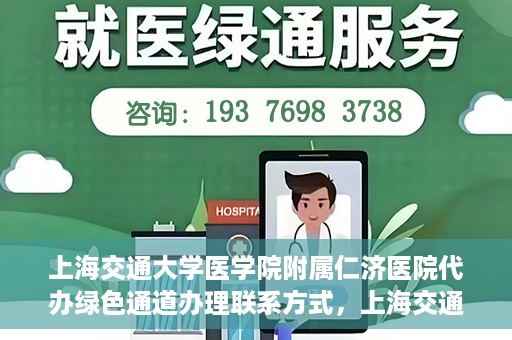 上海交通大学医学院附属仁济医院代办绿色通道办理联系方式，上海交通大学医学院附属仁济医院绿色通道办理指南及联系方式解析