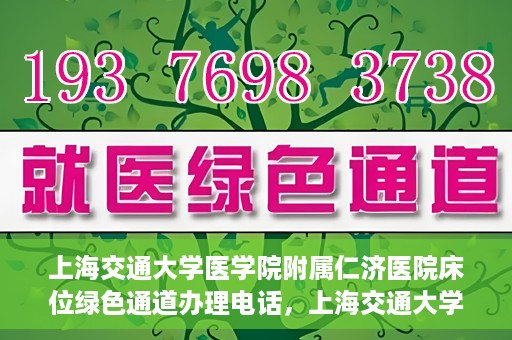 上海交通大学医学院附属仁济医院床位绿色通道办理电话，上海交通大学医学院附属仁济医院床位绿色通道咨询热线