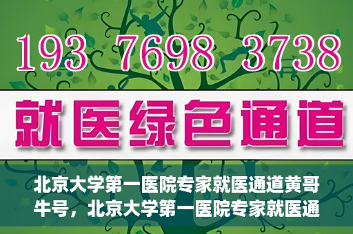 北京大学第一医院专家就医通道黄哥牛号，北京大学第一医院专家就医通道，黄哥牛号直通车