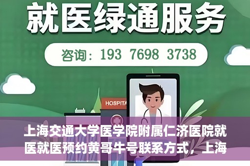 上海交通大学医学院附属仁济医院就医就医预约黄哥牛号联系方式，上海交通大学医学院附属仁济医院就医预约指南，黄哥牛号联系方式全解析