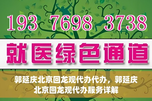 郭延庆北京回龙观代办代办，郭延庆北京回龙观代办服务详解
