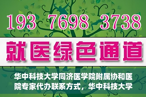 华中科技大学同济医学院附属协和医院专家代办联系方式，华中科技大学同济医学院附属协和医院专家联系方式权威发布