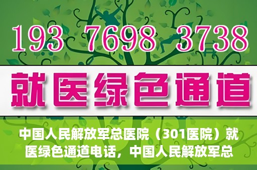 中国人民解放军总医院（301医院）就医绿色通道电话，中国人民解放军总医院就医绿色通道联系电话详解