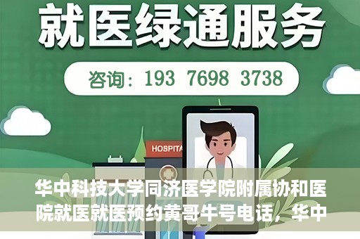 华中科技大学同济医学院附属协和医院就医就医预约黄哥牛号电话，华中科技大学同济医学院附属协和医院预约挂号指南，黄哥牛号电话就医新体验