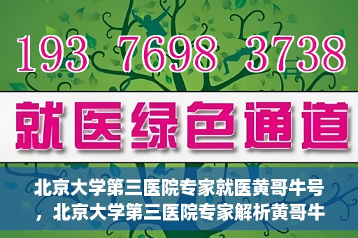 北京大学第三医院专家就医黄哥牛号，北京大学第三医院专家解析黄哥牛号背后的医疗秘密