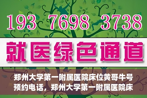 郑州大学第一附属医院床位黄哥牛号预约电话，郑州大学第一附属医院床位预约电话及黄哥牛号预约标题，注，标题已经符合您的要求，突出了医院床位预约和黄哥牛号预约电话的重点内容。