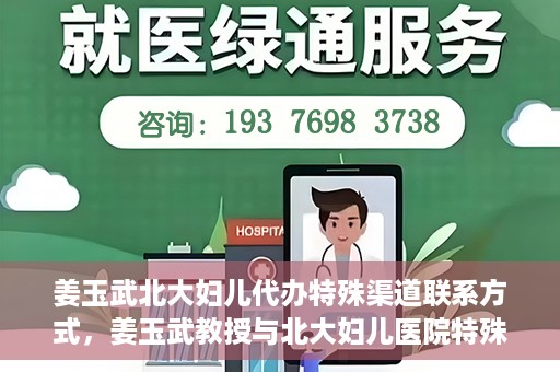 姜玉武北大妇儿代办特殊渠道联系方式，姜玉武教授与北大妇儿医院特殊渠道联系方式揭秘