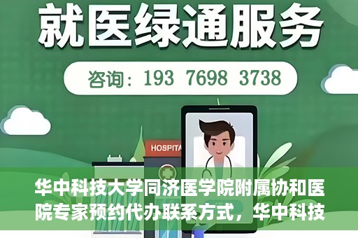 华中科技大学同济医学院附属协和医院专家预约代办联系方式，华中科技大学同济医学院附属协和医院专家预约代办服务指南，快速联系专家预约代办服务团队