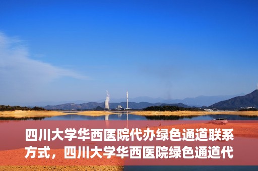 四川大学华西医院代办绿色通道联系方式，四川大学华西医院绿色通道代办服务联系方式揭秘