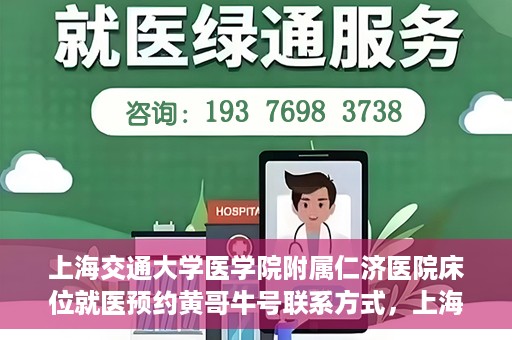 上海交通大学医学院附属仁济医院床位就医预约黄哥牛号联系方式，上海交通大学医学院附属仁济医院床位预约联系方式及黄哥牛号就医攻略