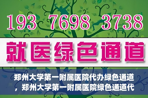 郑州大学第一附属医院代办绿色通道，郑州大学第一附属医院绿色通道代办服务详解