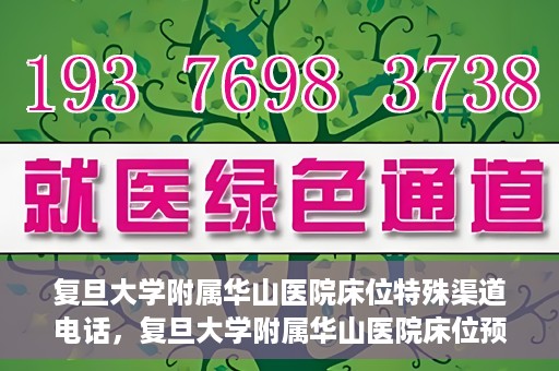 复旦大学附属华山医院床位特殊渠道电话，复旦大学附属华山医院床位预约特殊渠道电话揭秘
