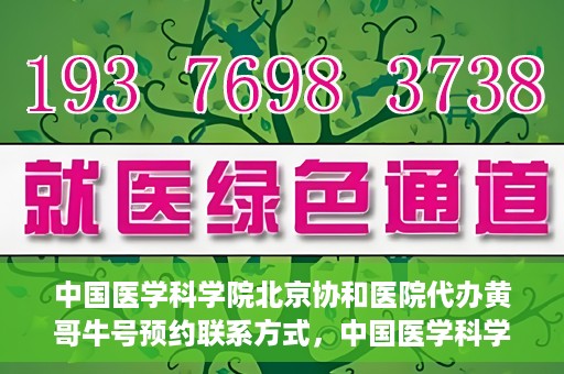 中国医学科学院北京协和医院代办黄哥牛号预约联系方式，中国医学科学院北京协和医院黄哥预约挂号联系方式及代办服务解析