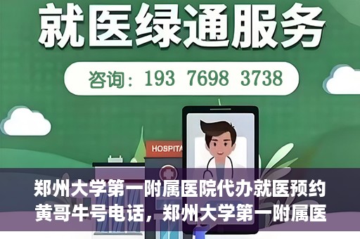郑州大学第一附属医院代办就医预约黄哥牛号电话，郑州大学第一附属医院预约就医黄哥牛号电话服务详解