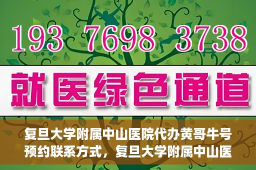 复旦大学附属中山医院代办黄哥牛号预约联系方式，复旦大学附属中山医院预约挂号联系方式及代办服务详解，黄哥牛号预约攻略
