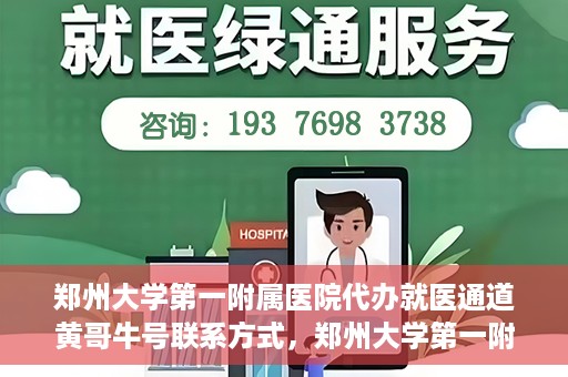 郑州大学第一附属医院代办就医通道黄哥牛号联系方式，郑州大学第一附属医院就医通道代办服务联系方式揭秘，黄哥牛号助您便捷就医！