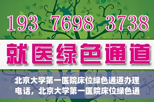 北京大学第一医院床位绿色通道办理电话，北京大学第一医院床位绿色通道联系电话及办理指南