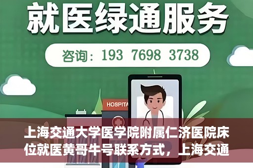 上海交通大学医学院附属仁济医院床位就医黄哥牛号联系方式，上海交通大学医学院附属仁济医院床位就医信息详解，黄哥牛号联系方式揭秘