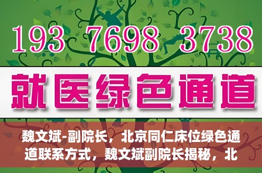 魏文斌-副院长，北京同仁床位绿色通道联系方式，魏文斌副院长揭秘，北京同仁医院床位绿色通道联系方式揭秘