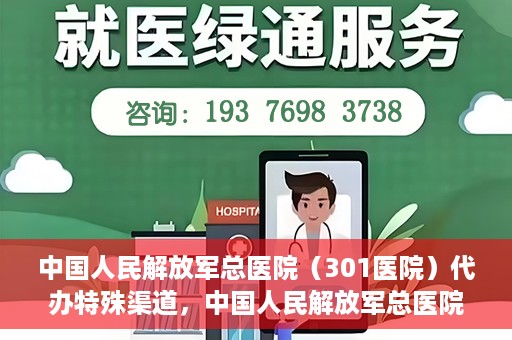 中国人民解放军总医院（301医院）代办特殊渠道，中国人民解放军总医院（301医院）特殊渠道代办服务解析